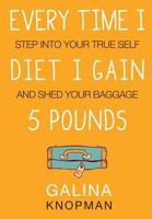 Every Time I Diet I Gain 5 Pounds: Step Into Your True Self And Shed Your Baggage 0996602909 Book Cover