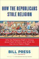 How the Republicans Stole Religion: Why the Religious Right is Wrong about Faith & Politics and What We Can Do to Make it Right 0385516045 Book Cover