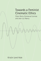 Towards a Feminist Cinematic Ethics: Claire Denis, Emmanuel Levinas and Jean-Luc Nancy 1474403271 Book Cover