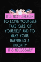 It's Not Selfish To Love Yourself, Take Care Of Yourself And To Make Your Happiness A Priority It's Necessary: All Purpose 6x9 Blank Lined Notebook Journal Way Better Than A Card Trendy Unique Gift Bl 170420044X Book Cover