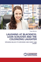 LAUGHING AT BLACKNESS: LEON SCHUSTER AND THE COLONIZING LAUGHTER: SPEAKING B(L)ACK TO MR BONES AND SWEET AND SHORT 3838343468 Book Cover