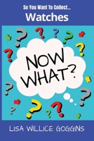 So you want to collect Watches...Now What? B0GF85ZML4 Book Cover