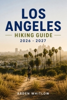 LOS ANGELES HIKING GUIDE 2026–2027: Iconic Trails, Coastal Hikes, Mountain Adventures, Waterfall Walks, and Scenic Viewpoints Across Southern California (EPIC TRAILS OF THE WORLD SERIES) B0H4F6S16B Book Cover