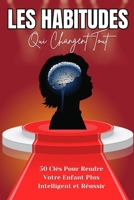"Les Habitudes Qui Changent Tout : 50 Clés Pour Rendre Votre Enfant Plus Intelligent et Réussir": Les Habitudes Qui Transformeront l'Intelligence et ... pour un Avenir Brillant" (French Edition) B0DRTXJ3PN Book Cover