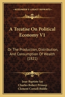 Trait� d'�conomie Politique, Ou Simple Exposition de la Mani�re Dont Se Forment, Se Distribuent Et Se Consomment Les Richesses, Vol. 1 (Classic Reprint) 1166481638 Book Cover