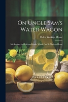 On Uncle Sam's Water Wagon; 500 Recipes for Delicious Drinks, Which can be Made at Home 1022000586 Book Cover