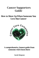Cancer Supporters Guide: How to Show Up When Someone You Love Has Cancer B0GQZHBYDY Book Cover
