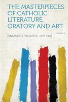 The Masterpieces of Catholic Literature, Oratory and Art Volume 1 1314517325 Book Cover