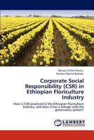 Corporate Social Responsibility (CSR) in Ethiopian Floriculture Industry: How is CSR practiced in the Ethiopian Floriculture Industry, and does it has a linkage with the governance system? 3847332384 Book Cover