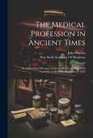 The Medical Profession in Ancient Times: An Anniversary Discourse Delivered Before the New York Academy of Medicine, November 7, 1855 102276425X Book Cover