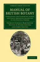 Manual of British Botany, Containing the Flowering Plants and Ferns. Arranged According to the Natural Orders 9354003915 Book Cover