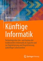 Künftige Informatik: Technologischer Um- und Ausbau der traditionellen Informatik als logische und praktische Konsequenz der Digitalisierung und ... zukünftiger Lebenswelten 3662647591 Book Cover