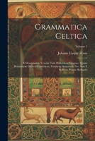 Grammatica Celtica: E Monumentis Vetustis Tain Hibernicae Linguae, Quam Britannicae Dialecti Cambricae, Cornicae Armoricae Nec Non E Gallicae Priscae Reliquiis; Volume 1 (Latin Edition) 1022875981 Book Cover