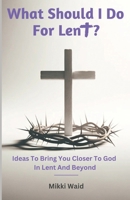 What Should I Do For Lent?: Ideas To Bring You Closer To God In Lent And Beyond B0CVSJTM1K Book Cover