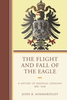 The Flight and Fall of the Eagle: A History of Medieval Germany 800-1648 0761868380 Book Cover