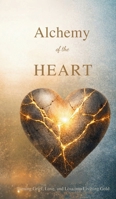 Alchemy of the Heart: Turning Grief, Love, and Loss into Living Gold 1971164895 Book Cover