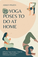 25 Yoga Poses to Do at Home: Different Types of Yoga + Steps for Beginners + Basic Postures + Professional Accessories + Benefits of Yoga + Questio B08Y4LBS19 Book Cover