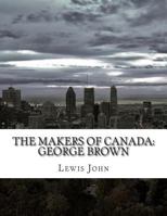 The Makers of Canada: George Brown 1545062706 Book Cover
