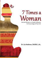 7 Times a Woman: Ancient Wisdom on Health and Beauty for Every Stage of Your Life 0989326004 Book Cover