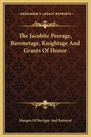 The Jacobite Peerage, Baronetage, Knightage And Grants Of Honor 1163237175 Book Cover