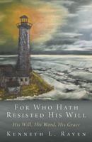 For Who Hath Resisted His Will: His Will, His Word, His Grace 1490813152 Book Cover