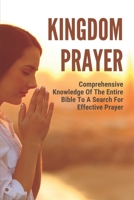 Kingdom Prayer: Comprehensive Knowledge Of The Entire Bible To A Search For Effective Prayer: Effective Prayer In The Bible B09CKWDTH5 Book Cover