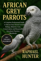 AFRICAN GREY PARROTS: A Complete Professional Guide to African Grey Parrots Covering Biology, Behavior, Care, Conservation, and Responsible Aviculture Practices Worldwide B0FQTZXXCS Book Cover