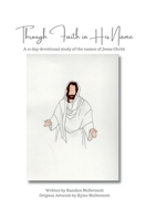 Through Faith in His Name: A 21 day devotional study of the names of Jesus Christ 1312723319 Book Cover