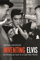 Inventing Elvis: An American Icon in a Cold War World 1350107662 Book Cover