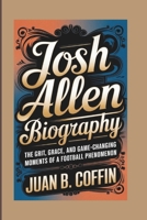 JOSH ALLEN BIOGRAPHY: The Grit, Grace, and Game-Changing Moments of a Football Phenomenon B0DPWDKCL6 Book Cover