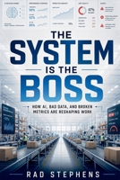 The System is the Boss: How AI, Bad Data, and Broken Metrics Are Reshaping Work B0H9H3H5JB Book Cover