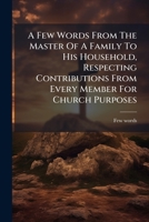 A Few Words From The Master Of A Family To His Household, Respecting Contributions From Every Member For Church Purposes 1178697444 Book Cover