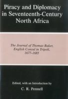 Piracy and Diplomacy in Seventeenth-Century North Africa: The Journal of Thomas Baker, English Consul in Tripoli, 1677-1685 0838633021 Book Cover