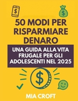 50 modi per risparmiare denaro: Una guida alla vita frugale per gli adolescenti nel 2025 (Italian Edition) B0FBKYLC6D Book Cover