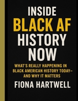 Inside Black AF History Now: What’s Really Happening in Black American History Today—and Why It Matters B0G6G6DPGV Book Cover