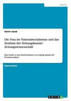 Die Frau im Nationalsozialismus und das Studium der Zeitungskunde/ Zeitungswissenschaft: Eine Studie zu den Absolventinnen von Leipzig anhand der Promotionsakten 3656560447 Book Cover
