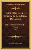 Histoire Des Derniers Tems De La Republique De Geneve: Et De Sa Reunion A La France (1801) 1120459885 Book Cover