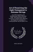 Art of Preserving the Sight Unimpaired to Extreme Old Age: And of Re-Establishing and Strengthening It When It Becomes Weak: With Instructions How to Proceed in Accidental Cases Which Do Not Require t 1357874162 Book Cover