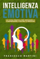 Intelligenza Emotiva: La guida per comprendere e gestire le emozioni. Rivoluziona la tua vita in ambito lavorativo e personale migliorando la tua Intelligenza Emotiva B08RC298H6 Book Cover