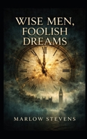 WISE MEN, FOOLISH DREAMS: A Tale of Secrets, Ambition, and Shadows in London B0GXSB45HZ Book Cover