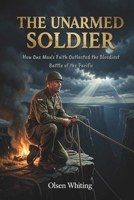 THE UNARMED SOLDIER: How One Man's Faith Outlasted the Bloodiest Battle of the Pacific B0H6H2LLZN Book Cover