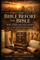 The Bible Before The Bible: How Scripture was Chosen - From Ancient Scrolls to the Biblical Canon B0GZVX9KPS Book Cover