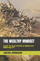 THE WEALTHY MINDSET: HOW TO CULTIVATE A WEALTHY MENTALITY B0C79LHDKM Book Cover