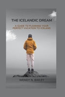 The Icelandic Dream: A Guide to Planning Your Perfect Vacation To Iceland B0BW2MGT3Q Book Cover