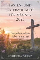 Fasten- und Osterandacht für Männer 2025: Das auferstandene Leben umarmen (German Edition) B0DV9GFN32 Book Cover