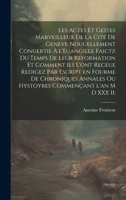 Les actes et gestes marveilleux de la cité de Geneve nouuellement conuertie à l'Euangille faictz du temps de leur Reformation et comment ils l'ont ... commençant l'an M D XXX II; (French Edition) 1019957182 Book Cover