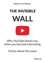 The Invisible Wall: Why YouTube blocks you when you become interesting - Clarity about the cause 3907808061 Book Cover
