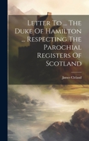 Letter To ... The Duke Of Hamilton ... Respecting The Parochial Registers Of Scotland 1022251813 Book Cover