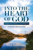 Into the Heart of God: Finding Your Destiny in His Presence: A Ninety-Day Journey 0991313879 Book Cover