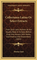 Collectanea Latina Or Select Extracts: From Such Latin Authors As Are Usually Read In Schools Before Virgil And Horace, With Notes, Grammatical And Explanatory 1165378396 Book Cover